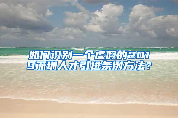 如何识别一个虚假的2019深圳人才引进条例方法？