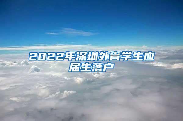 2022年深圳外省学生应届生落户