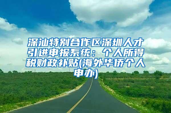 深汕特别合作区深圳人才引进申报系统：个人所得税财政补贴(海外华侨个人申办)