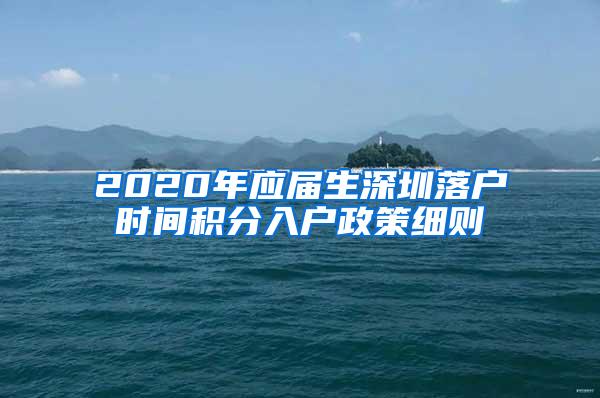 2020年应届生深圳落户时间积分入户政策细则