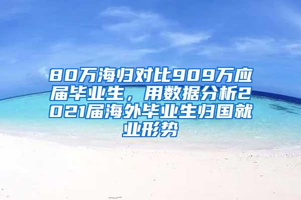 80万海归对比909万应届毕业生，用数据分析2021届海外毕业生归国就业形势