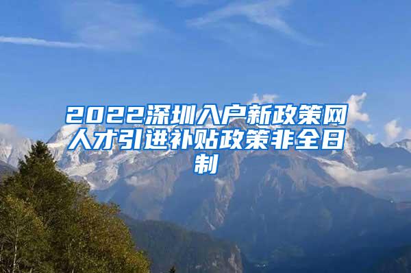 2022深圳入户新政策网人才引进补贴政策非全日制