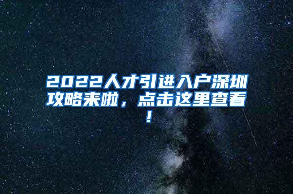 2022人才引进入户深圳攻略来啦，点击这里查看！