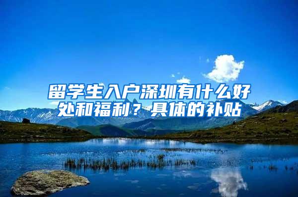 留学生入户深圳有什么好处和福利？具体的补贴