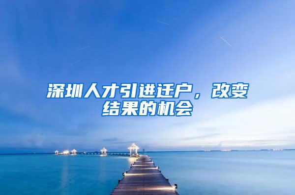 深圳人才引进迁户，改变结果的机会