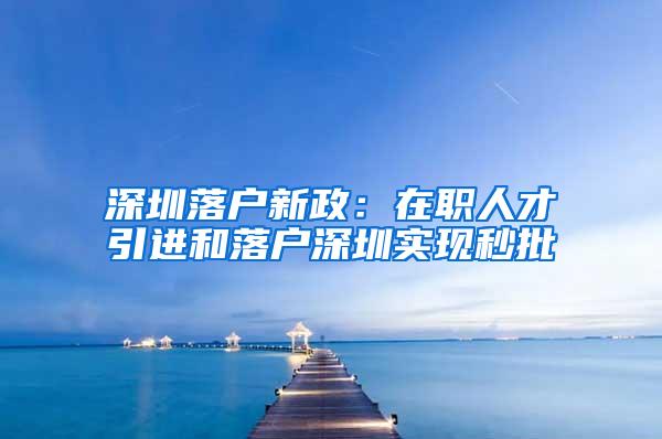 深圳落户新政：在职人才引进和落户深圳实现秒批