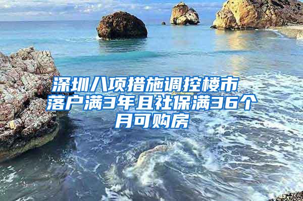 深圳八项措施调控楼市 落户满3年且社保满36个月可购房