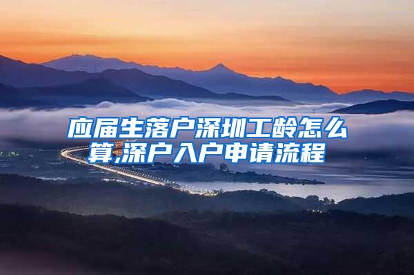 应届生落户深圳工龄怎么算,深户入户申请流程