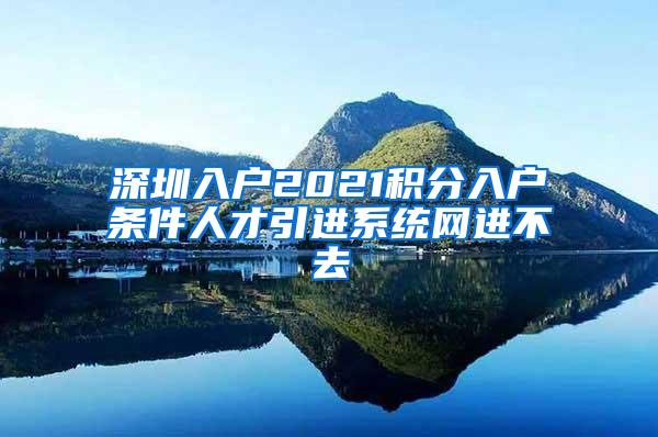 深圳入户2021积分入户条件人才引进系统网进不去