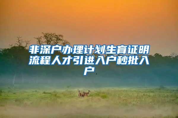 非深户办理计划生育证明流程人才引进入户秒批入户