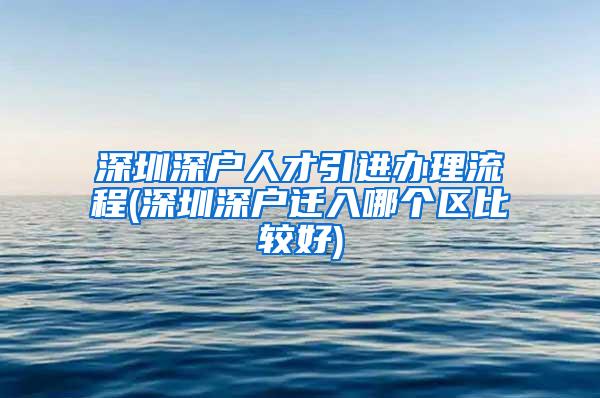 深圳深户人才引进办理流程(深圳深户迁入哪个区比较好)