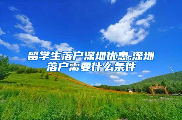 留学生落户深圳优惠,深圳落户需要什么条件