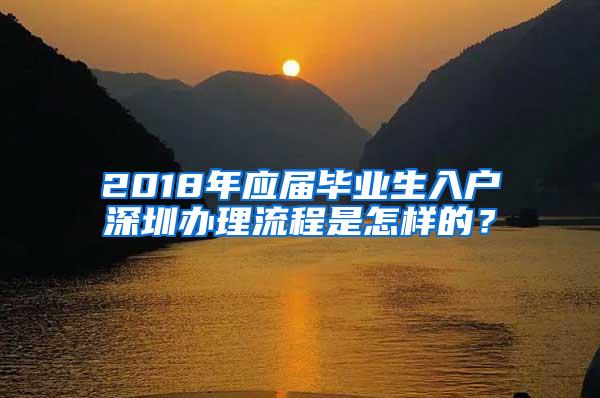 2018年应届毕业生入户深圳办理流程是怎样的？