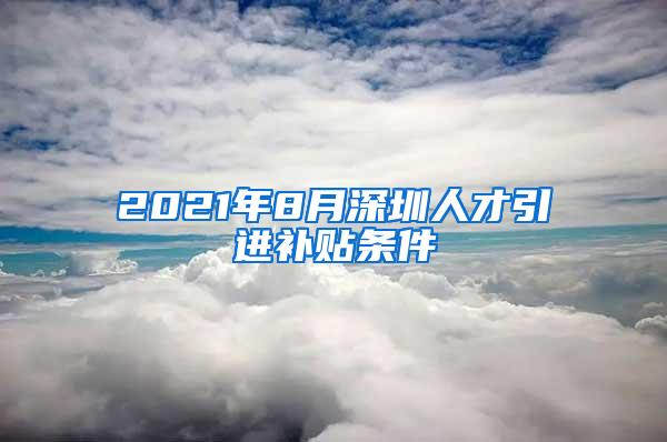 2021年8月深圳人才引进补贴条件