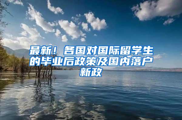 最新！各国对国际留学生的毕业后政策及国内落户新政