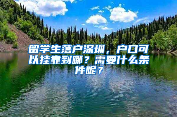 留学生落户深圳，户口可以挂靠到哪？需要什么条件呢？