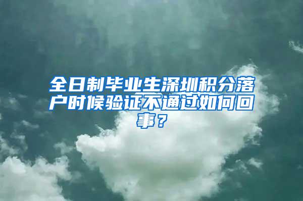 全日制毕业生深圳积分落户时候验证不通过如何回事？