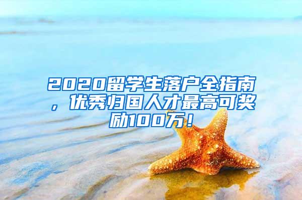 2020留学生落户全指南，优秀归国人才最高可奖励100万！