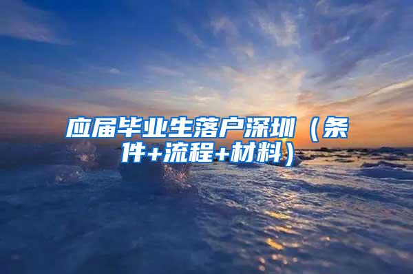 应届毕业生落户深圳（条件+流程+材料）