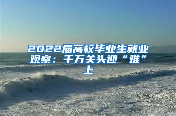 2022届高校毕业生就业观察：千万关头迎“难”上