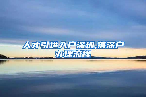 人才引进入户深圳,落深户办理流程