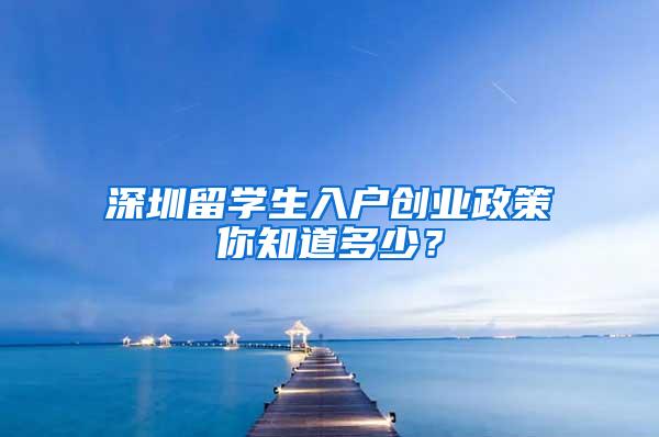 深圳留学生入户创业政策你知道多少？