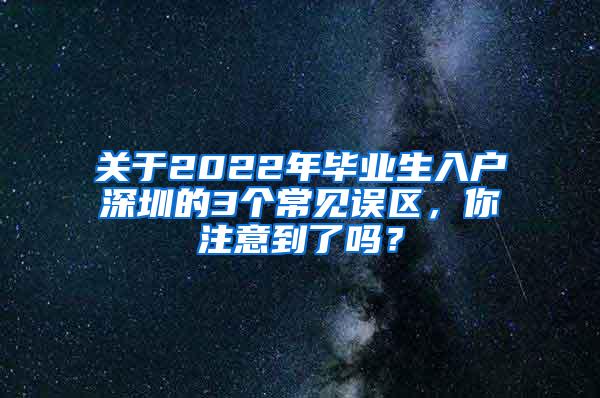 关于2022年毕业生入户深圳的3个常见误区，你注意到了吗？