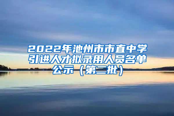 2022年池州市市直中学引进人才拟录用人员名单公示（第二批）