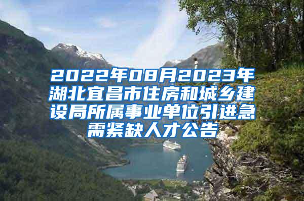 2022年08月2023年湖北宜昌市住房和城乡建设局所属事业单位引进急需紧缺人才公告