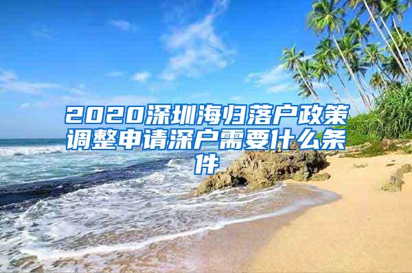 2020深圳海归落户政策调整申请深户需要什么条件