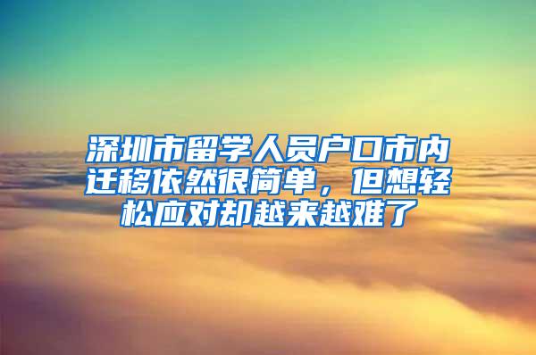 深圳市留学人员户口市内迁移依然很简单，但想轻松应对却越来越难了