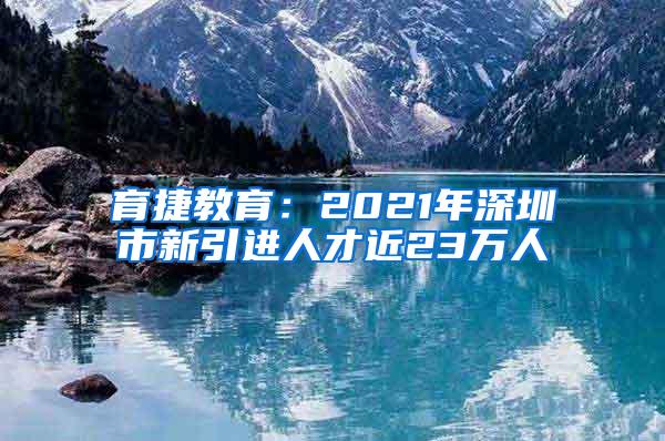 育捷教育：2021年深圳市新引进人才近23万人