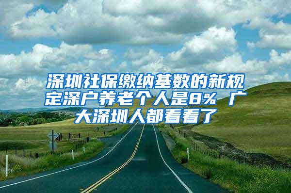 深圳社保缴纳基数的新规定深户养老个人是8% 广大深圳人都看看了