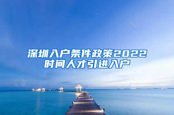 深圳入户条件政策2022时间人才引进入户