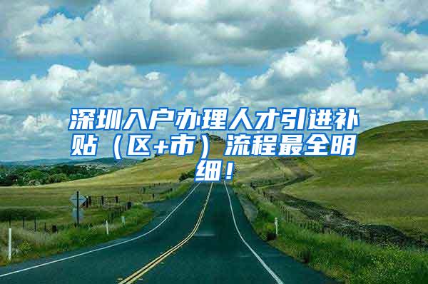 深圳入户办理人才引进补贴（区+市）流程最全明细！