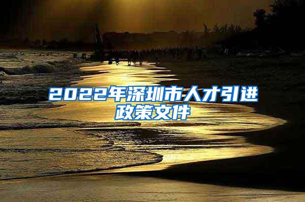 2022年深圳市人才引进政策文件