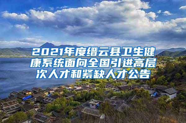 2021年度缙云县卫生健康系统面向全国引进高层次人才和紧缺人才公告