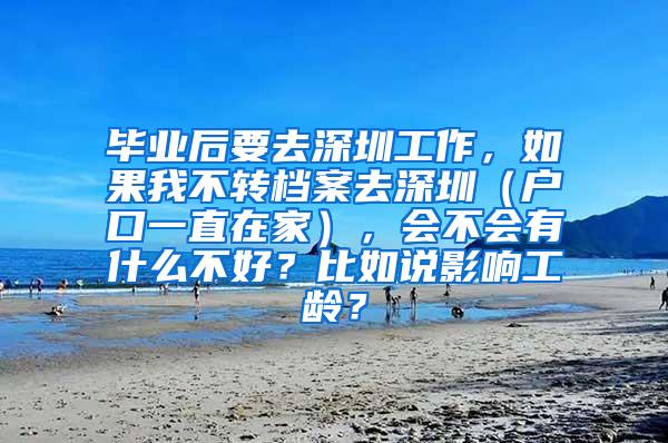 毕业后要去深圳工作，如果我不转档案去深圳（户口一直在家），会不会有什么不好？比如说影响工龄？