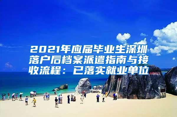 2021年应届毕业生深圳落户后档案派遣指南与接收流程：已落实就业单位