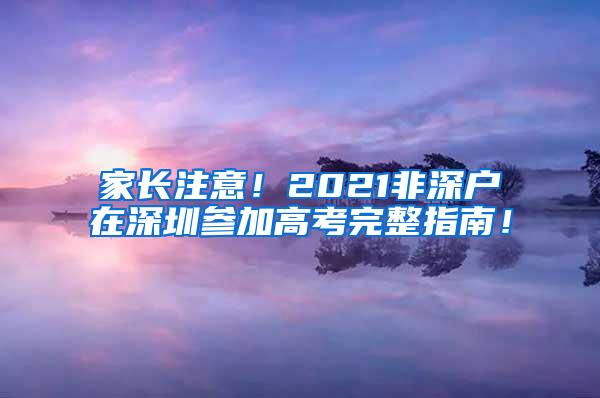 家长注意！2021非深户在深圳参加高考完整指南！