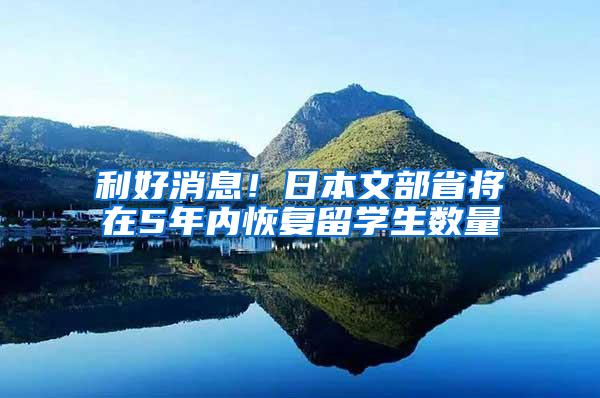 利好消息！日本文部省将在5年内恢复留学生数量