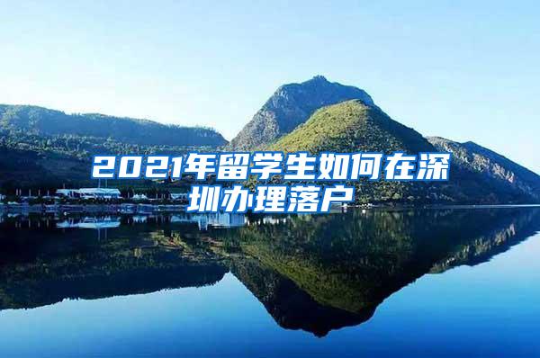 2021年留学生如何在深圳办理落户