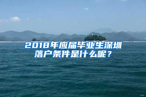 2018年应届毕业生深圳落户条件是什么呢？