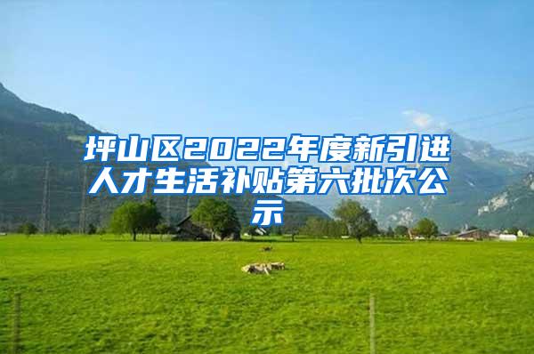 坪山区2022年度新引进人才生活补贴第六批次公示