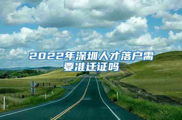 2022年深圳人才落户需要准迁证吗