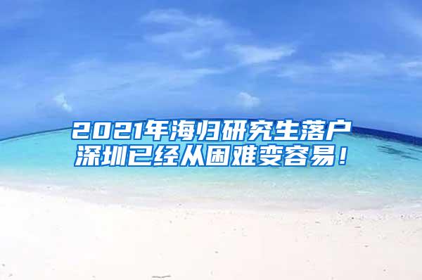 2021年海归研究生落户深圳已经从困难变容易！