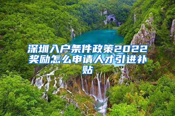 深圳入户条件政策2022奖励怎么申请人才引进补贴