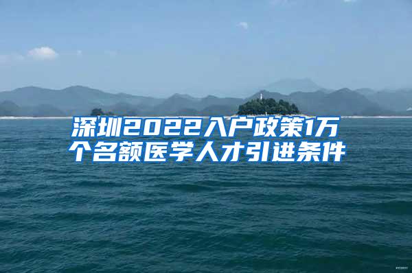 深圳2022入户政策1万个名额医学人才引进条件