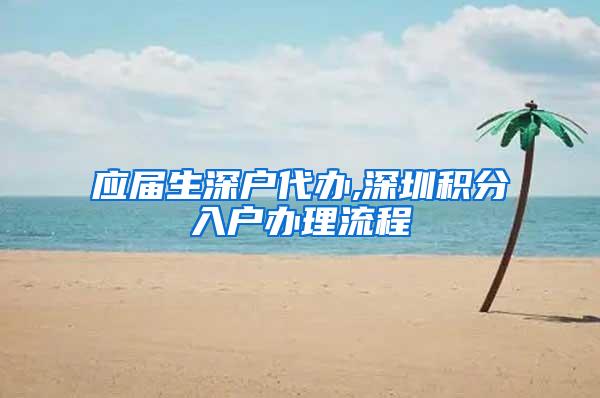 应届生深户代办,深圳积分入户办理流程