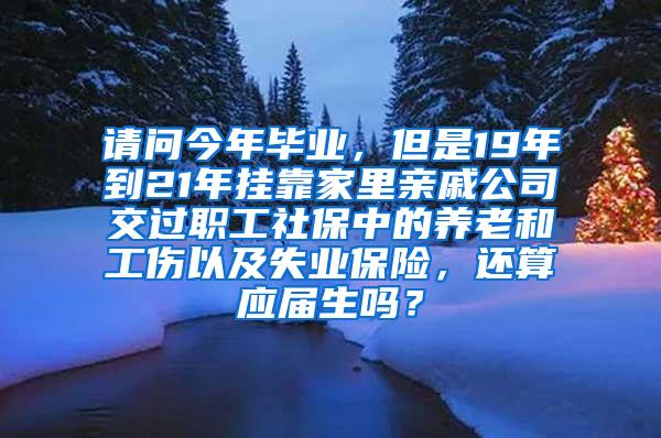 请问今年毕业，但是19年到21年挂靠家里亲戚公司交过职工社保中的养老和工伤以及失业保险，还算应届生吗？